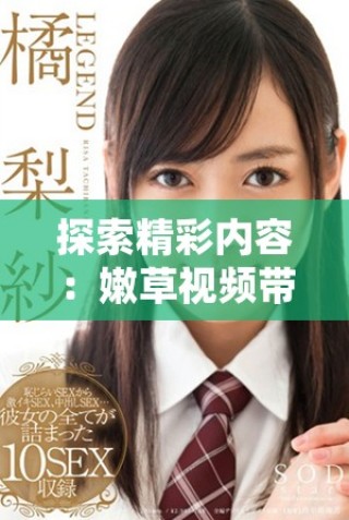 探索精彩内容：嫩草视频带你领略不一样的视听体验