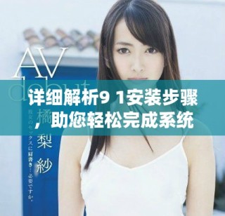 详细解析9 1安装步骤，助您轻松完成系统配置与部署