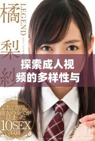 探索成人视频的多样性与精彩之处，深度解析行业魅力