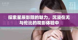 探索星辰影院的魅力，沉浸在无与伦比的观影体验中