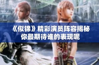 《似锦》精彩演员阵容揭秘 你最期待谁的表现呢