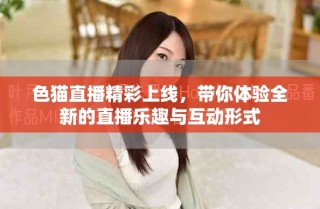 色猫直播精彩上线，带你体验全新的直播乐趣与互动形式
