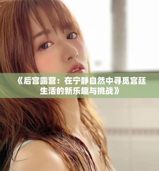 《后宫露营：在宁静自然中寻觅宫廷生活的新乐趣与挑战》