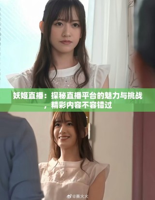 妖姬直播：探秘直播平台的魅力与挑战，精彩内容不容错过