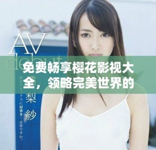 免费畅享樱花影视大全，领略完美世界的精彩与魅力