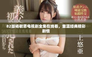 82版杨敏思电视剧全集在线看，重温经典精彩剧情
