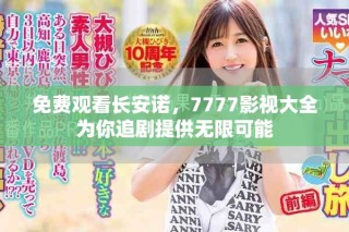 免费观看长安诺，7777影视大全为你追剧提供无限可能