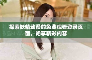 探索妖精动漫的免费观看登录页面，畅享精彩内容