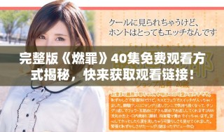完整版《燃罪》40集免费观看方式揭秘，快来获取观看链接！