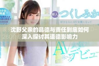 沈野父亲的品德与责任到底如何深入探讨其道德影响力