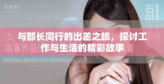 与部长同行的出差之旅，探讨工作与生活的精彩故事