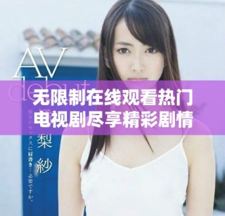 无限制在线观看热门电视剧尽享精彩剧情与丰富选择