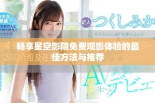 畅享星空影院免费观影体验的最佳方法与推荐