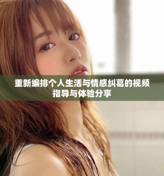 重新编排个人生活与情感纠葛的视频指导与体验分享