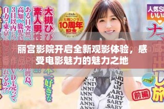 丽宫影院开启全新观影体验，感受电影魅力的魅力之地