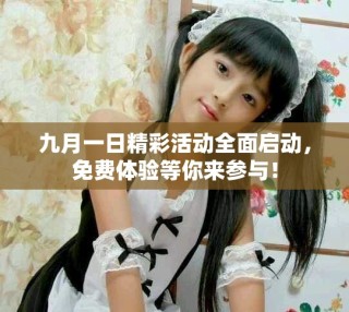 九月一日精彩活动全面启动，免费体验等你来参与！