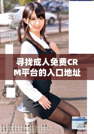 寻找成人免费CRM平台的入口地址攻略与使用技巧详解