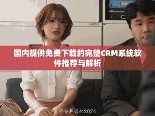 国内提供免费下载的完整CRM系统软件推荐与解析