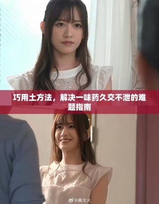 巧用土方法，解决一味药久交不泄的难题指南