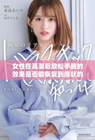 女性在高潮后放松手腕的效果是否能恢复到原状的探讨