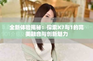 全新体验揭秘：探索X7与1的完美融合与创新魅力