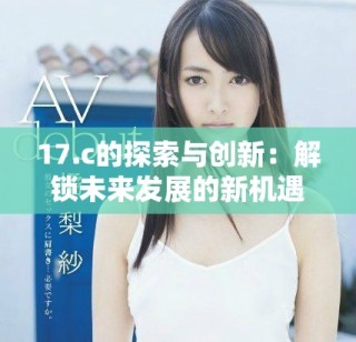 17.c的探索与创新：解锁未来发展的新机遇与挑战
