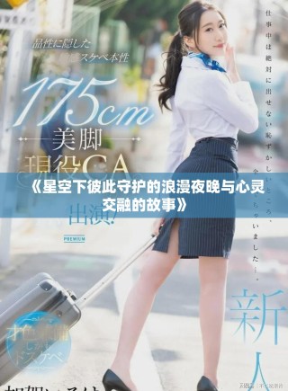《星空下彼此守护的浪漫夜晚与心灵交融的故事》
