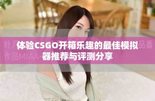 体验CSGO开箱乐趣的最佳模拟器推荐与评测分享