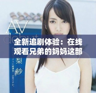 全新追剧体验：在线观看兄弟的妈妈这部电视剧的精彩内容