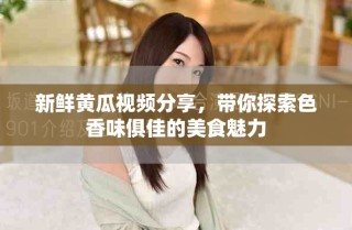 新鲜黄瓜视频分享，带你探索色香味俱佳的美食魅力