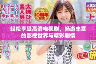 轻松享受高清电视剧，畅游丰富的影视世界与精彩剧情