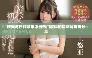 欧美与日韩音乐中最热门歌词的精彩解析与分享