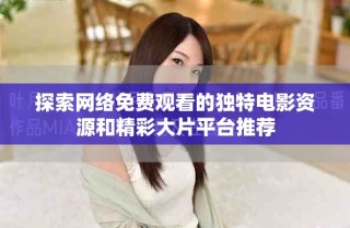 探索网络免费观看的独特电影资源和精彩大片平台推荐