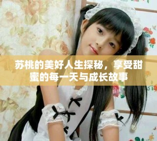 苏桃的美好人生探秘，享受甜蜜的每一天与成长故事