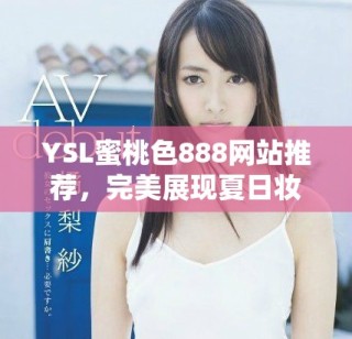 YSL蜜桃色888网站推荐，完美展现夏日妆容的必备选择