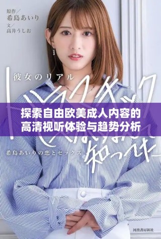 探索自由欧美成人内容的高清视听体验与趋势分析