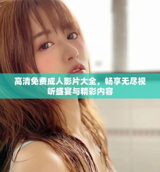 高清免费成人影片大全，畅享无尽视听盛宴与精彩内容