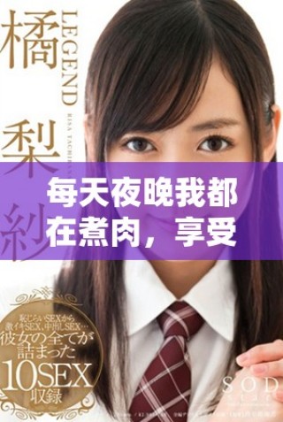 每天夜晚我都在煮肉，享受美味的温馨时光与家人分享。