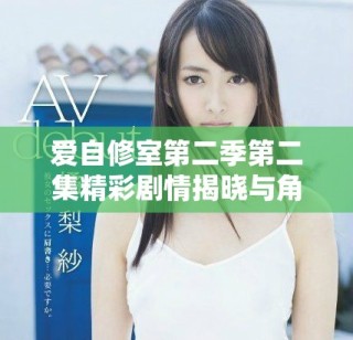 爱自修室第二季第二集精彩剧情揭晓与角色发展分析