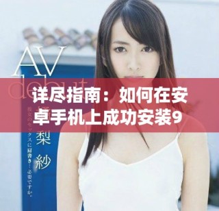 详尽指南：如何在安卓手机上成功安装9 1版本的操作系统