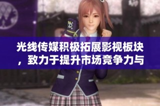 光线传媒积极拓展影视板块，致力于提升市场竞争力与影响力