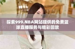 探索999.NBA网站提供的免费篮球直播服务与精彩回放