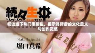 畅谈当下热门表情包，揭示其背后的文化意义与创作灵感
