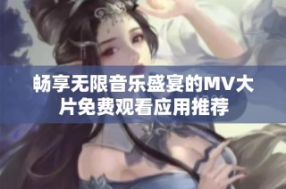 畅享无限音乐盛宴的MV大片免费观看应用推荐