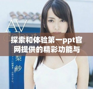 探索和体验第一ppt官网提供的精彩功能与服务