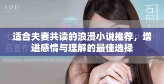 适合夫妻共读的浪漫小说推荐，增进感情与理解的最佳选择