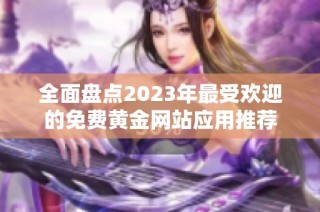 全面盘点2023年最受欢迎的免费黄金网站应用推荐