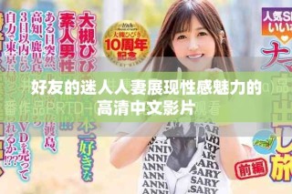 好友的迷人人妻展现性感魅力的高清中文影片