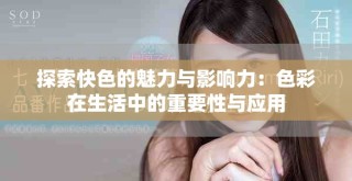 探索快色的魅力与影响力：色彩在生活中的重要性与应用