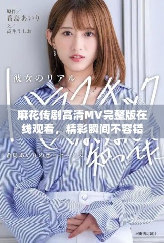 麻花传剧高清MV完整版在线观看，精彩瞬间不容错过